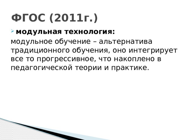 ФГОС (2011г.) модульная технология: модульное обучение – альтернатива традиционного обучения, оно интегрирует все то прогрессивное, что накоплено в педагогической теории и практике.