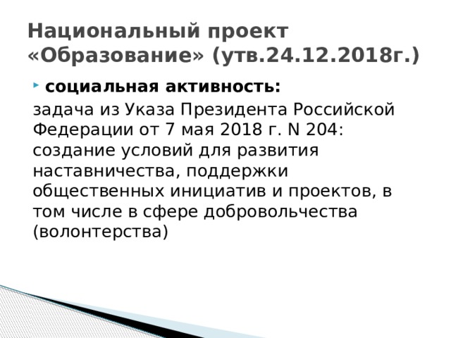 Национальный проект «Образование» (утв.24.12.2018г.) социальная активность: задача из Указа Президента Российской Федерации от 7 мая 2018 г. N 204: создание условий для развития наставничества, поддержки общественных инициатив и проектов, в том числе в сфере добровольчества (волонтерства)