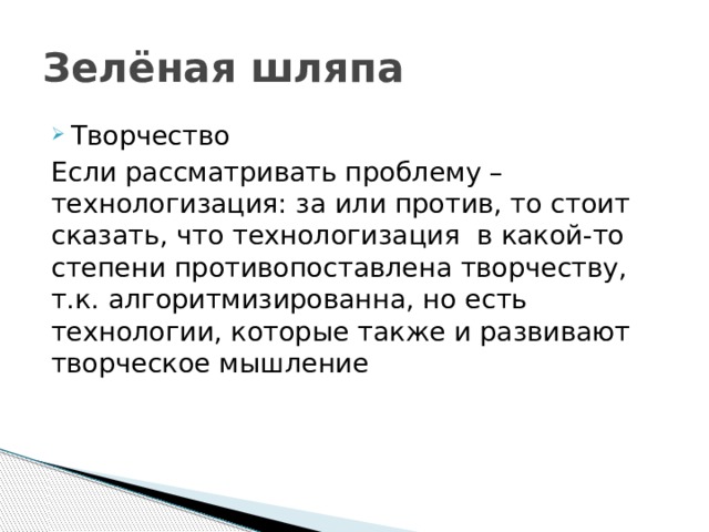 Зелёная шляпа Творчество Если рассматривать проблему – технологизация: за или против, то стоит сказать, что технологизация в какой-то степени противопоставлена творчеству, т.к. алгоритмизированна, но есть технологии, которые также и развивают творческое мышление