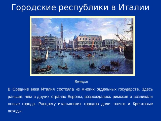 Городские республики в Италии Венеция В Средние века Италия состояла из многих отдельных государств. Здесь раньше, чем в других странах Европы, возрождались римские и возникали новые города. Расцвету итальянских городов дали толчок и Крестовые походы.
