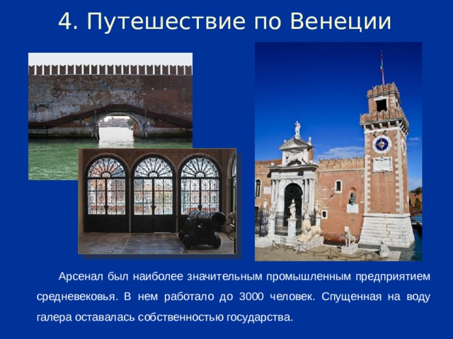 4. Путешествие по Венеции Арсенал был наиболее значительным промышленным предприятием средневековья. В нем работало до 3000 человек. Спущенная на воду галера оставалась собственностью государства.