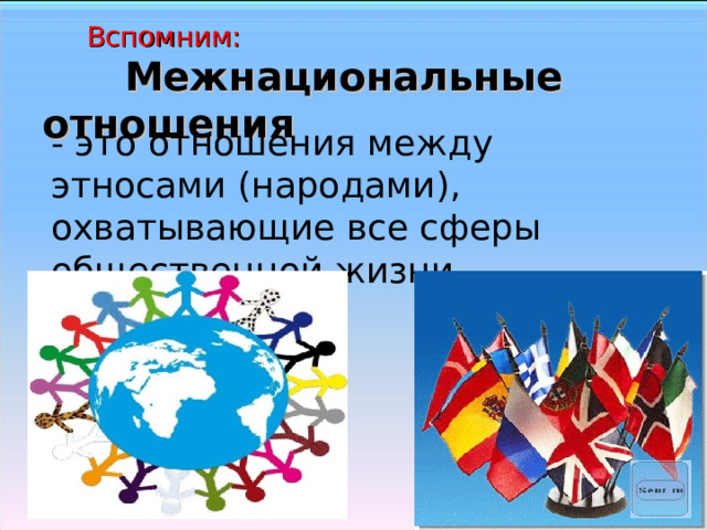 Вспомним:   Межнациональные отношения - это отношения между этносами (народами), охватывающие все сферы общественной жизни