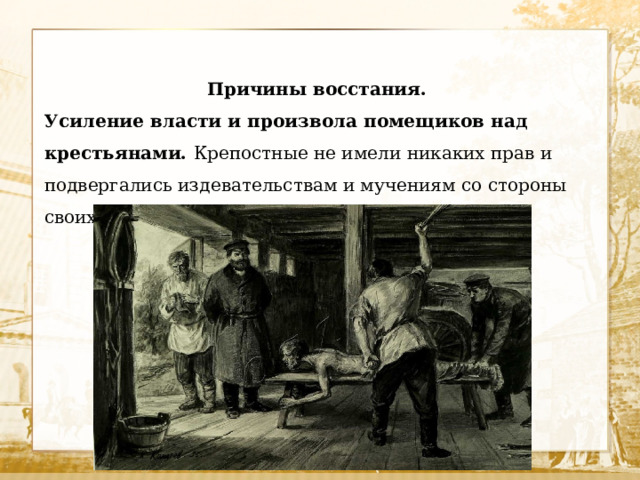 Причины восстания. Усиление власти и произвола помещиков над крестьянами. Крепостные не имели никаких прав и подвергались издевательствам и мучениям со стороны своих хозяев.