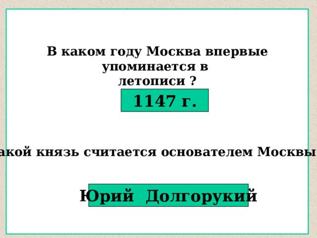 Какой князь считается основателем Москвы ? В каком году Москва впервые упоминается в летописи ?  1147 г. Юрий Долгорукий