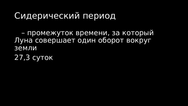 Сидерический период  – промежуток времени, за который Луна совершает один оборот вокруг земли 27,3 суток