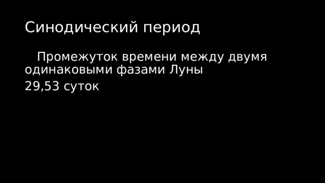 Синодический период  Промежуток времени между двумя одинаковыми фазами Луны 29,53 суток