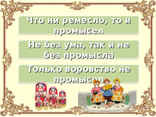 Что ни ремесло, то и промысел Не без ума, так и не без промысла Только воровство не промысел