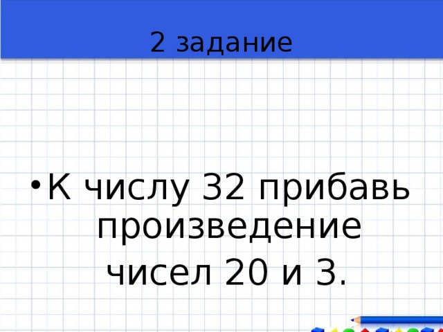 К произведению прибавить. Прибавить произведение чисел. Произведение чисел 20. К числу прибавить произведение чисел. К числу 32 прибавить произведение чисел 20 и 3.